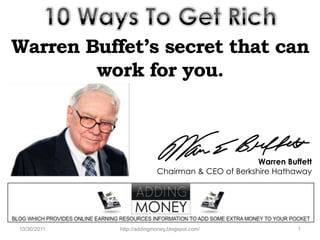Warren Buffet’s secret that can
        work for you.



                                                   Warren Buffett
                           Chairman & CEO of Berkshire Hathaway




10/30/2011   http://addingmoney.blogspot.com/                1
 