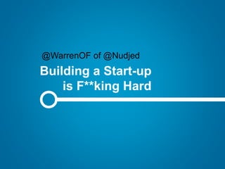 Building a Start-up
is F**king Hard
@WarrenOF of @Nudjed
 