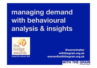 managing demand
with behavioural
analysis & insights
@warrenhatter
withthegrain.org.uk
warren@withthegrain.org.uk
Grand Prix winner, 2015
 