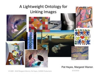 A Lightweight Ontology for
                    Linking Images




                                                              Pat Hayes, Margaret Warren
© 2009 - 2010 Margaret Warren, Pat Hayes, CARMA Productions           3/23/2010
 