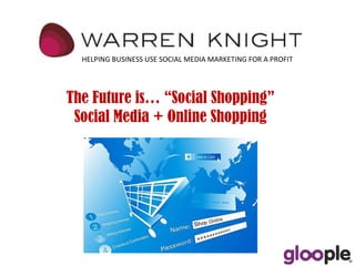HELPING BUSINESS USE SOCIAL MEDIA MARKETING FOR A PROFIT The Future is… “Social Shopping”  Social Media + Online Shopping 