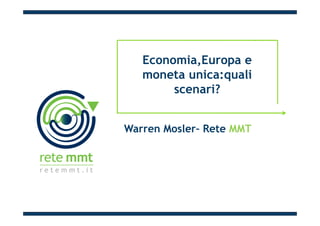 Economia,Europa e
moneta unica:quali
scenari?
Warren Mosler– Rete MMT
 