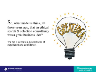 S o, what made us think, all those years ago, that an ethical search & selection consultancy was a great business idea? We put it down to a potent blend of  experience and confidence. 