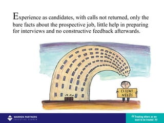E xperience as candidates, with calls not returned, only the bare facts about the prospective job, little help in preparing for interviews and no constructive feedback afterwards. 