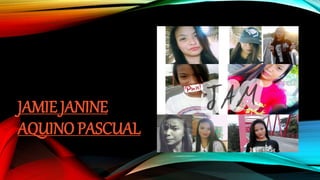 JAMIE JANINE
AQUINO PASCUAL
 