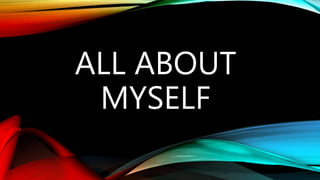 ALL ABOUT
MYSELF
 