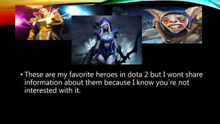 • These are my favorite heroes in dota 2 but I wont share
information about them because I know you`re not
interested with it.
 