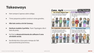 warren.com.br
warren.com.br
Conwayʼs Law & Team Topologies | Warren Talks | 2023
Takeaways
● Nem sempre é apenas sobre código;
● Times pequenos podem construir coisas grandes;
● Não lute contra a lei de Conway;
● Nenhum modelo é perfeito. Team Topologies não é
bala de prata;
● No final, o desenvolvimento de software é uma
atividade social;
● Na dúvida leia o livro pois o tempo da Talk
(provavelmente) já terminou.
 