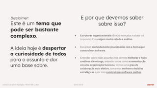 warren.com.br
E por que devemos saber
sobre isso?
● Estruturas organizacionais não são montadas na base do
improviso. Elas exigem muito estudo e análise.
● Elas estão profundamente relacionadas com a forma que
construímos software.
● Entender sobre esses assuntos nos permite melhorar o fluxo
contínuo da entrega, entender sobre como a comunicação
em uma organização funciona, termos uma grau de
colaboração mais efetivo, tomarmos melhores decisões
estratégicas e por mim construirmos software melhor.
warren.com.br
Conwayʼs Law & Team Topologies | Warren Talks | 2023
Disclaimer:
Este é um tema que
pode ser bastante
complexo.
A ideia hoje é despertar
a curiosidade de todos
para o assunto e dar
uma base sobre.
 