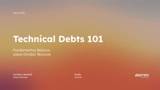 warren.com.br
Corretora | Backend
Felipe Machado
Warren Talks
Versão
2023/05
Technical Debts 101
Fundamentos Básicos
sobre Dívidas Técnicas
 