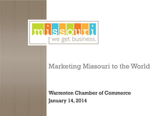 Marketing Missouri to the World

Warrenton Chamber of Commerce
January 14, 2014

 