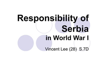 Responsibility of
Serbia
in World War I
Vincent Lee (28) S.7D
 