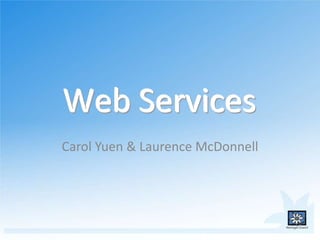 Web Services
Carol Yuen & Laurence McDonnell
 