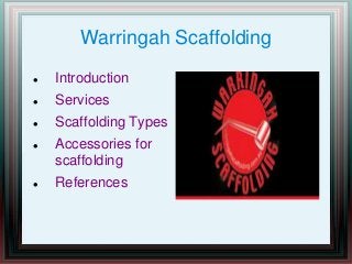 Warringah Scaffolding
 Introduction
 Services
 Scaffolding Types
 Accessories for
scaffolding
 References
 