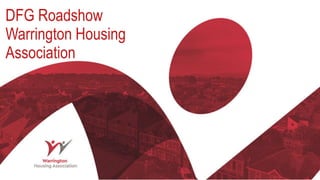 DFG Roadshow
Warrington Housing
Association
 