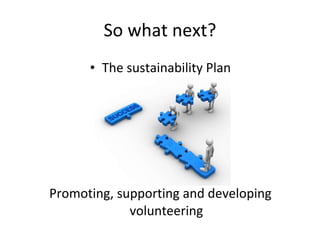 So what next? The sustainability Plan Promoting, supporting and developing volunteering 