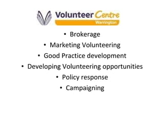 Brokerage Marketing Volunteering Good Practice development Developing Volunteering opportunities Policy response Campaigning 