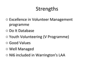 Strengths Excellence in Volunteer Management programme Do It Database Youth Volunteering (V Programme) Good Values Well Managed NI6 included in Warrington's LAA 