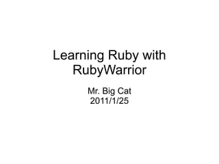 Learning Ruby with
   RubyWarrior
     Mr. Big Cat
     2011/1/25
 