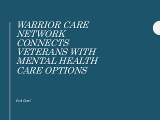WARRIOR CARE
NETWORK
CONNECTS
VETERANS WITH
MENTAL HEALTH
CARE OPTIONS
Erol Onel
 