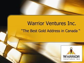 Warrior Ventures Inc.
“The Best Gold Address in Canada “
 