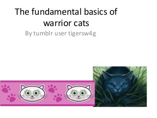 The fundamental basics of
warrior cats
By tumblr user tigersw4g
 