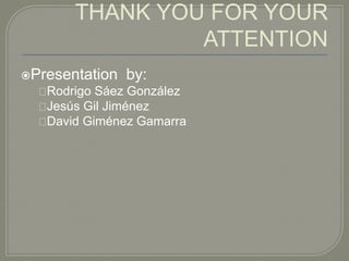 THANK YOU FOR YOUR
ATTENTION
Presentation by:
Rodrigo Sáez González
Jesús Gil Jiménez
David Giménez Gamarra
 