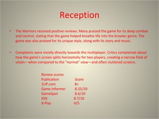 Reception <ul><li>The Warriors received positive reviews. Many praised the game for its deep combat and control, stating t...