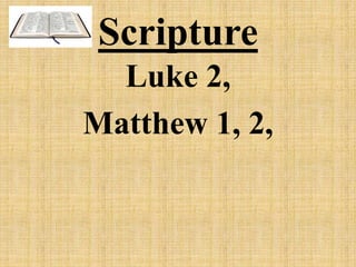 Scripture
Luke 2,
Matthew 1, 2,
 