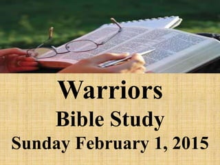 Warriors
Bible Study
Sunday February 1, 2015
 