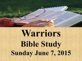 Warriors
Bible Study
Sunday June 7, 2015
 