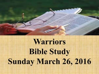 Warriors
Bible Study
Sunday March 26, 2016
 
