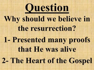 Question
Why should we believe in
the resurrection?
1- Presented many proofs
that He was alive
2- The Heart of the Gospel
 
