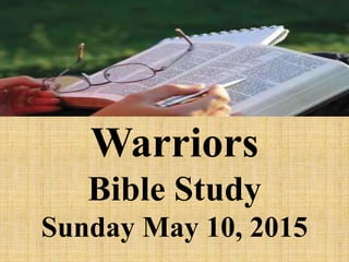 Warriors
Bible Study
Sunday May 10, 2015
 