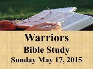 Warriors
Bible Study
Sunday May 17, 2015
 