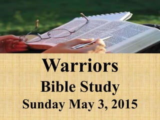 Warriors
Bible Study
Sunday May 3, 2015
 