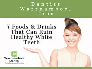   D e n t i s t  
W a r r n a m b o o l
T i p s
7 Foods & Drinks
That Can Ruin
Healthy White
Teeth
 