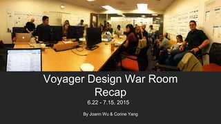 Voyager Design War Room Recap
6.22 - 7.15. 2015
By Joann Wu & Corine Yang
 