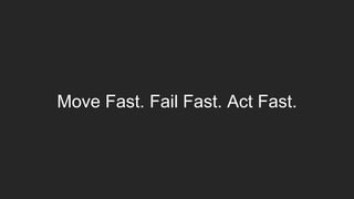 Move Fast. Fail Fast. Act Fast.
 