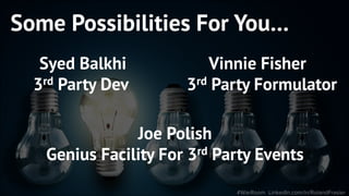 Some Possibilities For You…
Syed Balkhi
3rd Party Dev
#WarRoom LinkedIn.com/in/RolandFrasier
Joe Polish
Genius Facility For 3rd Party Events
Vinnie Fisher
3rd Party Formulator
 