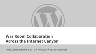 War Room Collaboration
Across the Internet Canyon
WordCamp Baltimore 2015 • #wcbalt • @anthonydpaul
 
