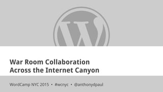 War Room Collaboration
Across the Internet Canyon
WordCamp NYC 2015 • #wcnyc • @anthonydpaul
 