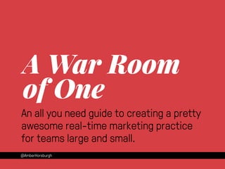 A War Room 
of One 
An all you need guide to creating a pretty 
awesome real-time marketing practice 
for teams large and small. 
@AmberHorsburgh 
 