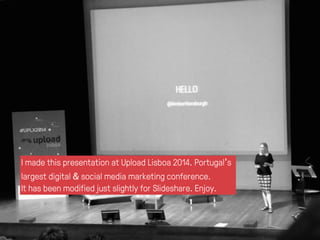 I made this presentation at Upload Lisboa 2014. Portugal’s 
largest digital & social media marketing conference. 
It has b...