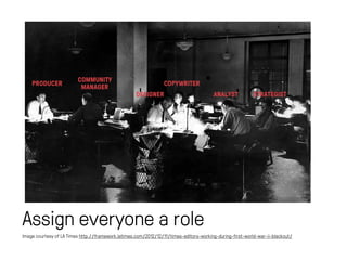 COMMUNITY 
MANAGER 
Assign everyone a role 
ANALYST STRATEGIST 
COPYWRITER 
DESIGNER 
PRODUCER 
Image courtesy of LA Times...