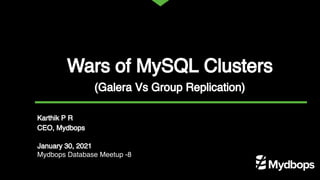 Wars of MySQL Clusters
(Galera Vs Group Replication)
Karthik P R
CEO, Mydbops
January 30, 2021
Mydbops Database Meetup -8
 