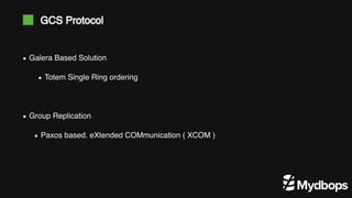 Galera Based Solution
Totem Single Ring ordering
Group Replication
Paxos based. eXtended COMmunication ( XCOM )
GCS Protocol
 
