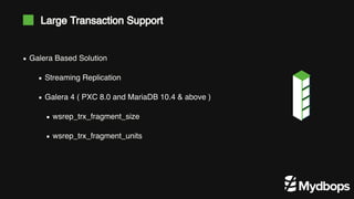Galera Based Solution
Streaming Replication
Galera 4 ( PXC 8.0 and MariaDB 10.4 & above )
wsrep_trx_fragment_size
wsrep_trx_fragment_units
Large Transaction Support
 