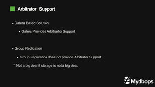 * Not a big deal if storage is not a big deal.
Galera Based Solution
Galera Provides Arbitrartor Support
Group Replication
Group Replication does not provide Arbitrator Support
Arbitrator Support
 