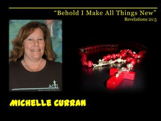 “Behold I Make All Things New”Revelations 21:5Michelle Curran